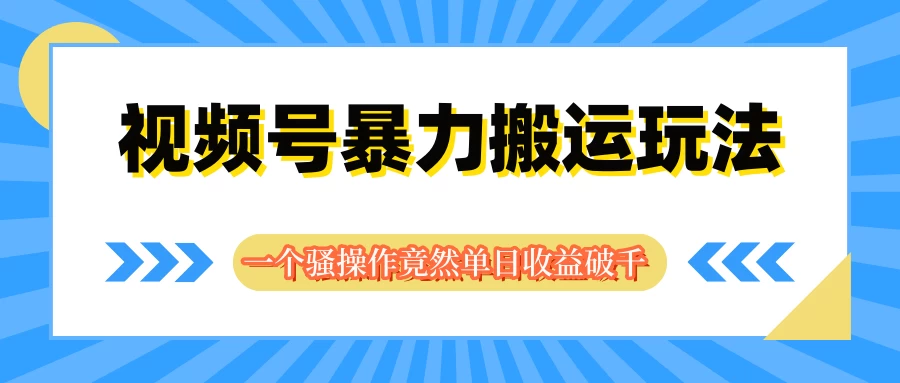 视频号暴力搬运玩法，一个骚操作竟然单日收益破千-优知网