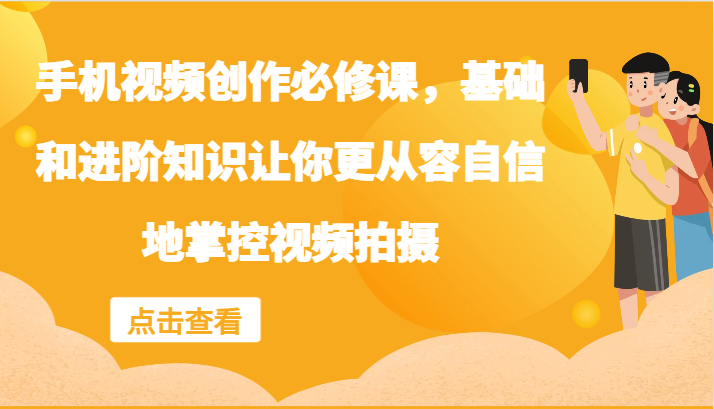 手机视频创作必修课，基础和进阶知识让你更从容自信地掌控视频拍摄-优知网