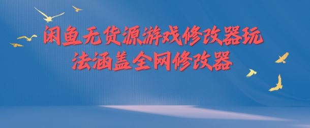 闲鱼无货源游戏修改器玩法涵盖全网修改器-优知网