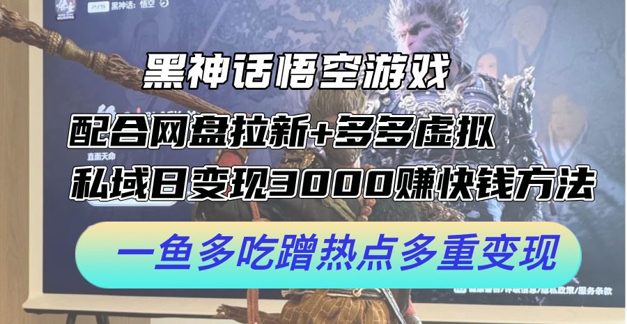 黑神话悟空游戏配合网盘拉新+多多虚拟+私域日变现3k+赚快钱方法，一鱼多吃蹭热点多重变现【揭秘】-优知网