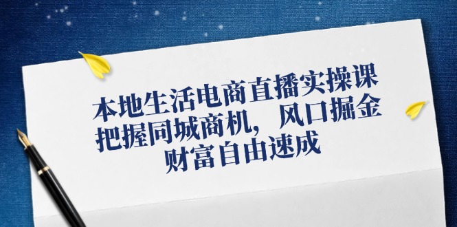 本地生活电商直播实操课，把握同城商机，风口掘金，财富自由速成-优知网