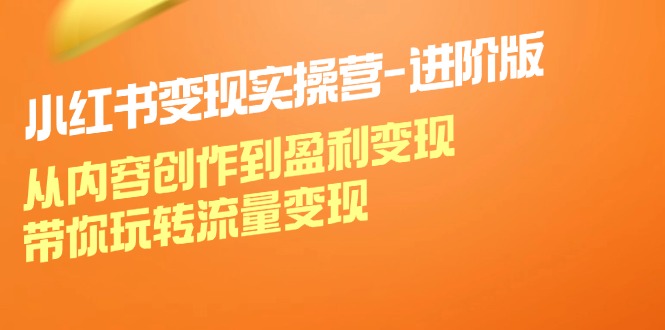 小红书变现实操营-进阶版：从内容创作到盈利变现，带你玩转流量变现-优知网