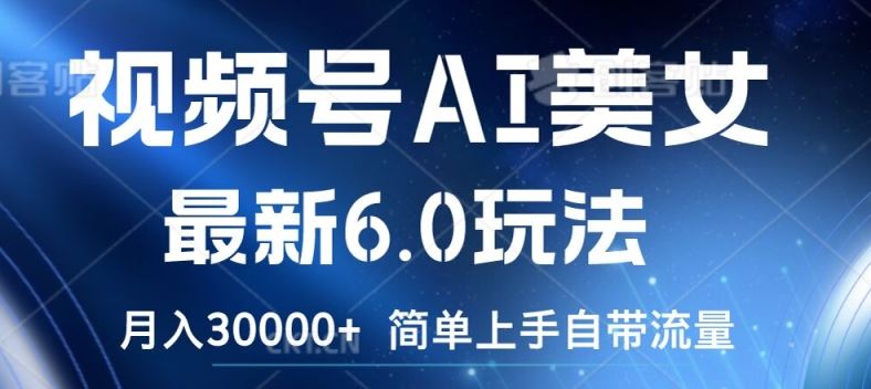 视频号AI美女最新6.0玩法，简单上手自带流量，月入3w【揭秘】-优知网