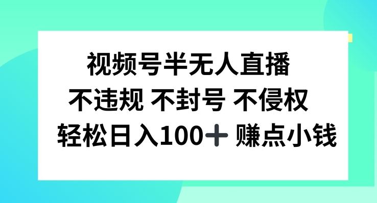 视频号半无人直播，不违规不封号，轻松日入100+【揭秘】-优知网