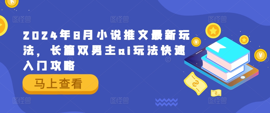 2024年8月小说推文最新玩法，长篇双男主ai玩法快速入门攻略-优知网