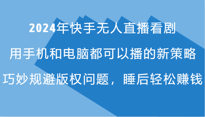 2024年快手无人直播看剧，手机电脑都可播的新策略，巧妙规避版权问题，睡后轻松赚钱-优知网