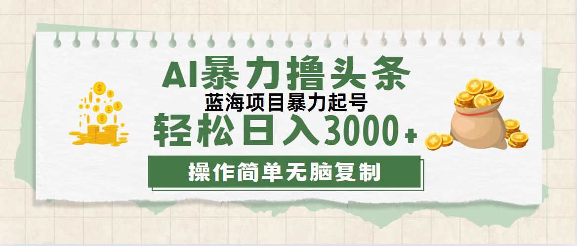 最新玩法AI暴力撸头条，零基础也可轻松日入3000+，当天起号，第二天见…-优知网