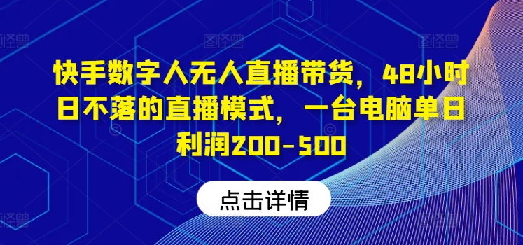 快手数字人无人直播带货，48小时日不落的直播模式，一台电脑单日利润200-500-优知网