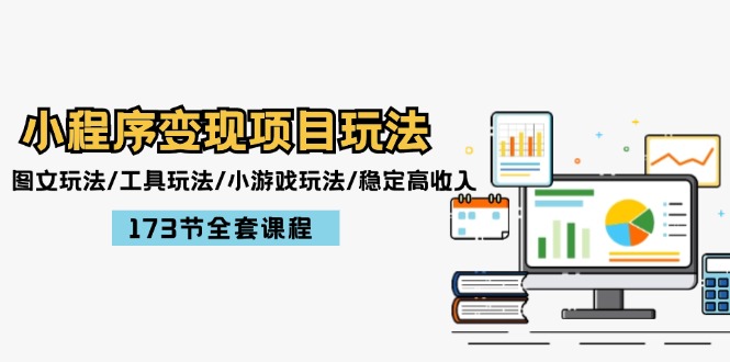 小程序变现项目玩法：图文玩法/工具玩法/小游戏玩法/稳定高收入/173节课程-优知网