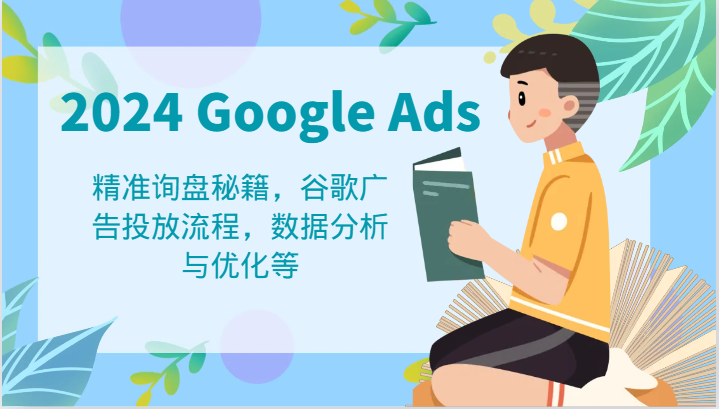 2024 Google Ads 教程：精准询盘秘籍，谷歌广告投放流程，数据分析与优化等-优知网