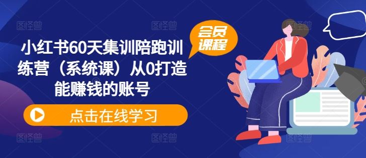 小红书60天集训陪跑训练营（系统课）从0打造能赚钱的账号-优知网