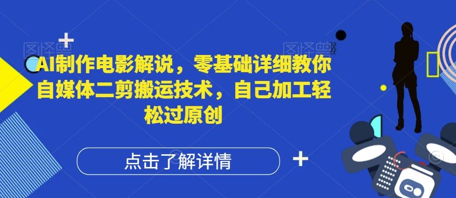 AI制作电影解说，零基础详细教你自媒体二剪搬运技术，自己加工轻松过原创【揭秘】-优知网