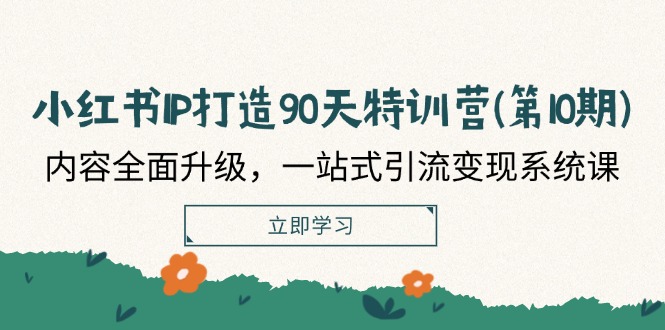 小红书-IP打造90天特训营(第10期)：内容全面升级，一站式引流变现系统课-优知网