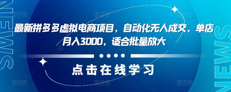 最新拼多多虚拟电商项目，自动化无人成交，单店月入3000，适合批量放大-优知网