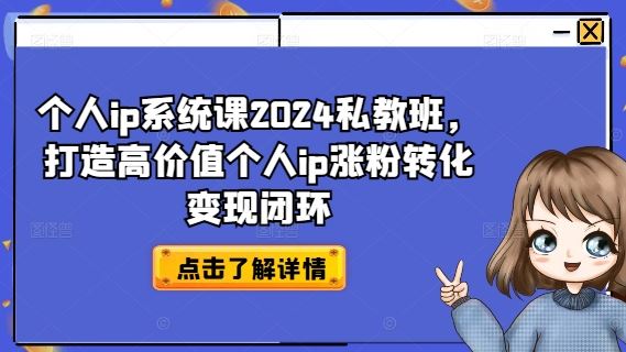 个人ip系统课2024私教班，打造高价值个人ip涨粉转化变现闭环-优知网