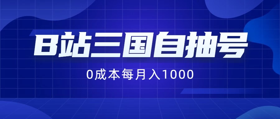B站三国自抽号项目，0成本纯手动，每月稳赚1000+-优知网