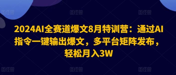 2024AI全赛道爆文8月特训营：通过AI指令一键输出爆文，多平台矩阵发布，轻松月入3W【揭秘】-优知网