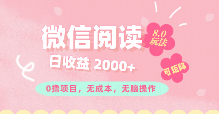 微信阅读8.0玩法！！0撸，没有任何成本有手就行可矩阵，一小时入200+-优知网