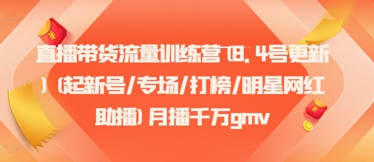 直播带货流量训练营(8.4号更新)(起新号/专场/打榜/明星网红助播)月播千万gmv-优知网