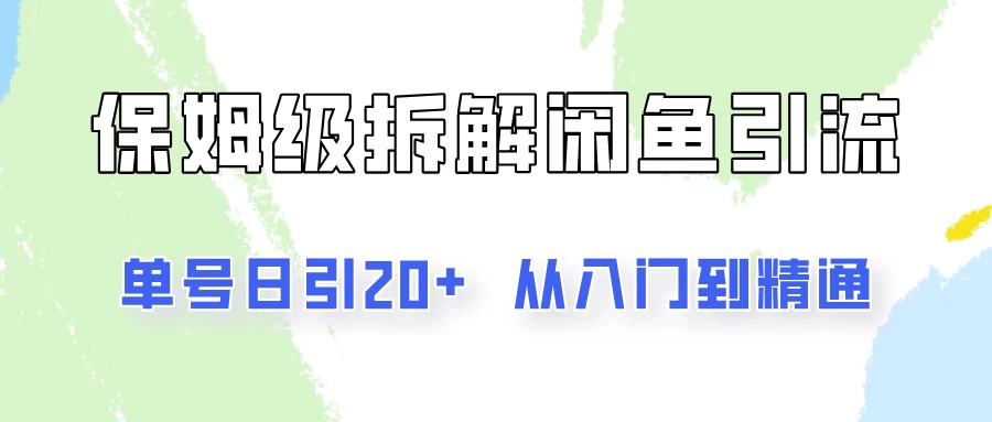 单号日引20+，像素级拆解闲鱼引流创业粉，从入门到精通全流程-优知网