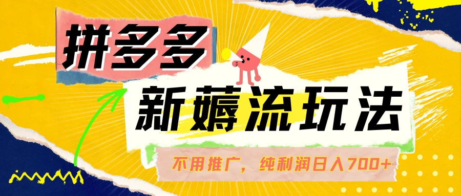 拼多多薅流玩法，不用开车推广，小白也可以纯利润日入700+-优知网