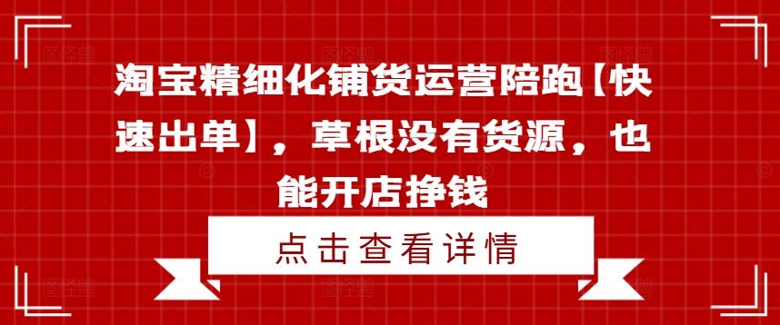 淘宝精细化铺货运营陪跑【快速出单】，草根没有货源，也能开店挣钱-优知网