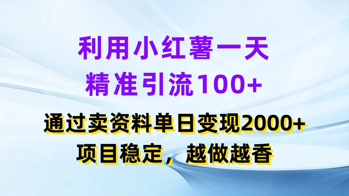利用小红薯一天精准引流100+，通过卖资料单日变现2000+，项目稳定，越做越香-优知网