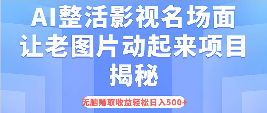 AI整活影视名场面，让老图片动起来等项目揭秘，无脑赚取收益，轻松日入500+-优知网