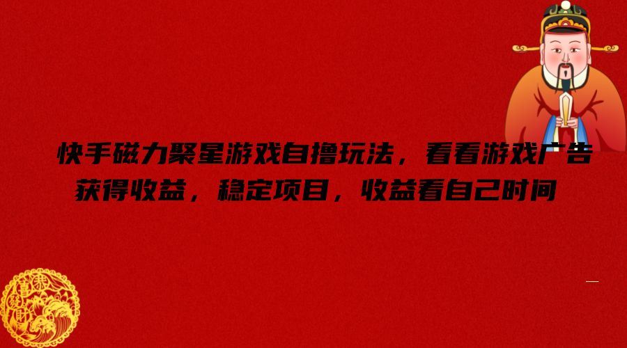 快手磁力聚星游戏自撸玩法，看看游戏广告获得收益，稳定项目，收益看自己时间【揭秘】-优知网